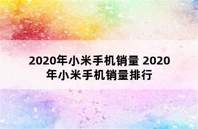 2020年小米手机销量 2020年小米手机销量排行